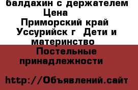 балдахин с держателем › Цена ­ 700 - Приморский край, Уссурийск г. Дети и материнство » Постельные принадлежности   